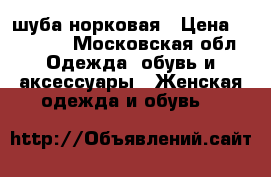 шуба норковая › Цена ­ 38 000 - Московская обл. Одежда, обувь и аксессуары » Женская одежда и обувь   